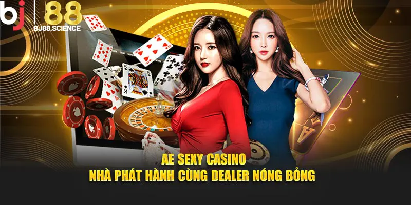 AE Sexy Casino BJ88 - Nhà Phát Hành Cùng Dealer Nóng Bỏng