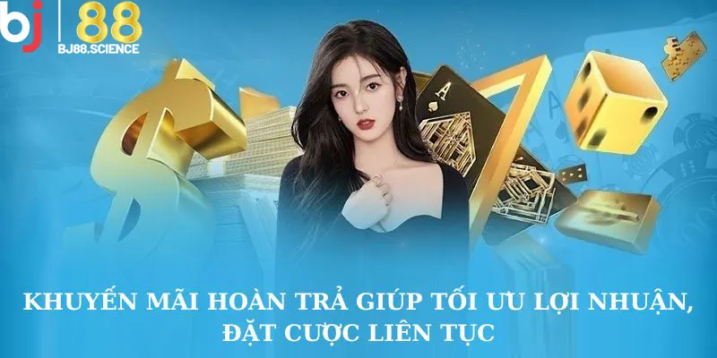 Khuyến mãi hoàn trả giúp tối ưu lợi nhuận, đặt cược liên tục
