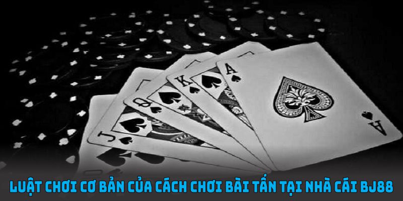 Luật chơi cơ bản của cách chơi bài tấn tại nhà cái BJ88