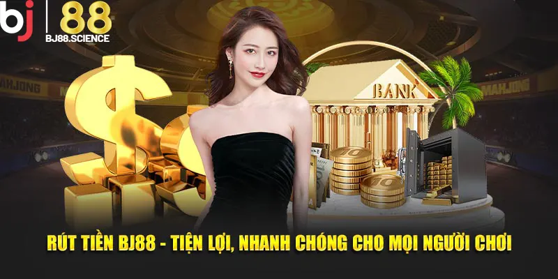 Rút Tiền BJ88 - Tiện Lợi - Nhanh Chóng Cho Mọi Người Chơi